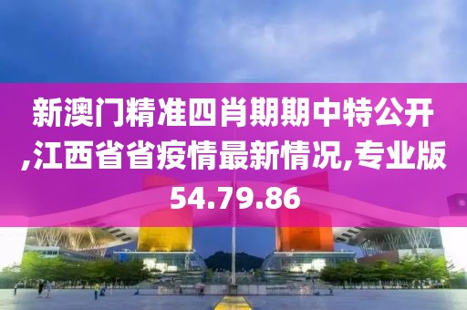 新澳門精準四肖期期中特公開,江西省省疫情最新情況,專業版54.79.86