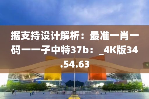 據(jù)支持設(shè)計(jì)解析：最準(zhǔn)一肖一碼一一子中特37b：_4K版34.54.63