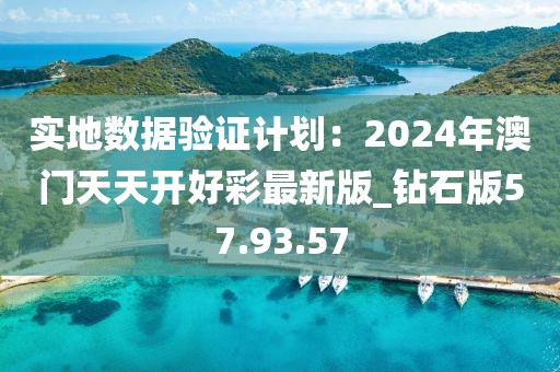 實地數據驗證計劃：2024年澳門天天開好彩最新版_鉆石版57.93.57