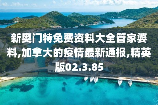 新奧門特免費資料大全管家婆料,加拿大的疫情最新通報,精英版02.3.85