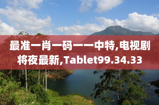 最準一肖一碼一一中特,電視劇將夜最新,Tablet99.34.33