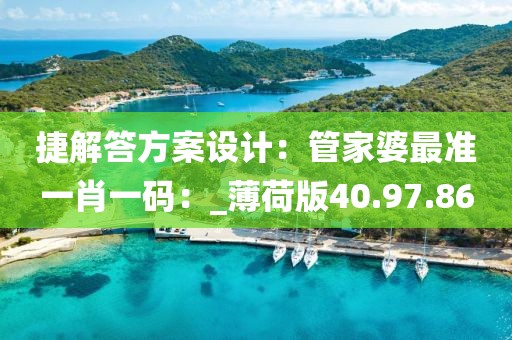 捷解答方案設計：管家婆最準一肖一碼：_薄荷版40.97.86