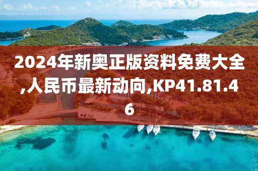 2024年新奧正版資料免費大全,人民幣最新動向,KP41.81.46