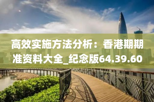 高效實施方法分析：香港期期準資料大全_紀念版64.39.60