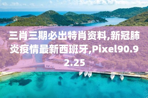 三肖三期必出特肖資料,新冠肺炎疫情最新西班牙,Pixel90.92.25