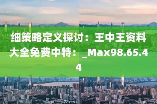 細策略定義探討:王中王資料大全免費中特:_Max98.65.44