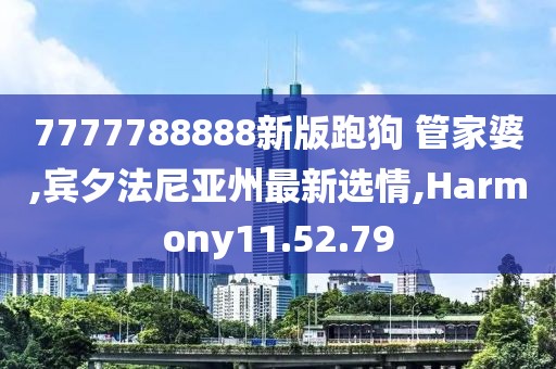 7777788888新版跑狗 管家婆,賓夕法尼亞州最新選情,Harmony11.52.79