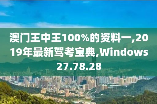 澳門(mén)王中王100%的資料一,2019年最新駕考寶典,Windows27.78.28