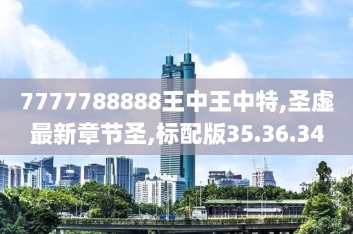 7777788888王中王中特,圣虛最新章節圣,標配版35.36.34