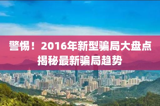 警惕！2016年新型騙局大盤點揭秘最新騙局趨勢