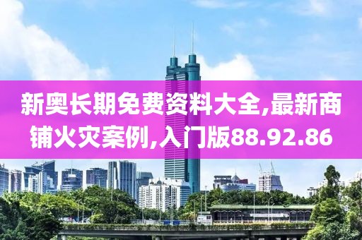 新奧長期免費資料大全,最新商鋪火災案例,入門版88.92.86