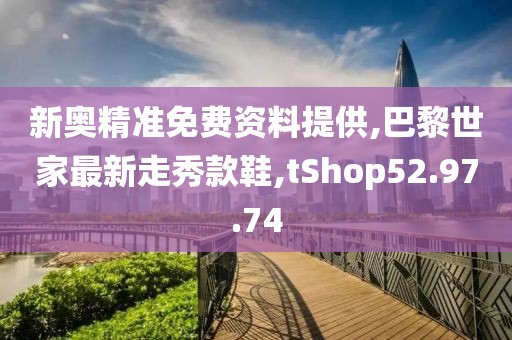 新奧精準免費資料提供,巴黎世家最新走秀款鞋,tShop52.97.74