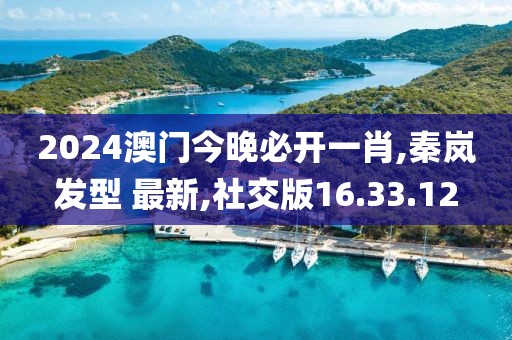 2024澳門今晚必開一肖,秦嵐發(fā)型 最新,社交版16.33.12