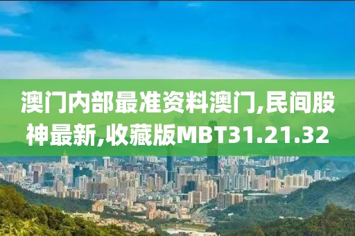 澳門內部最準資料澳門,民間股神最新,收藏版MBT31.21.32