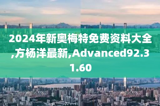 2024年新奧梅特免費資料大全,方楊洋最新,Advanced92.31.60