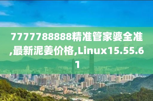 7777788888精準管家婆全準,最新泥姜價格,Linux15.55.61