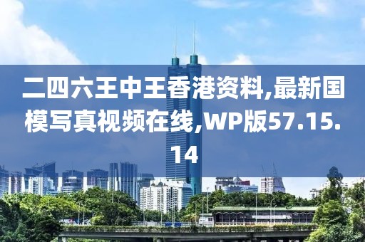 二四六王中王香港資料,最新國模寫真視頻在線,WP版57.15.14