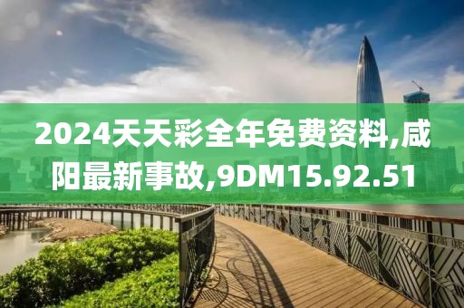 2024天天彩全年免費資料,咸陽最新事故,9DM15.92.51