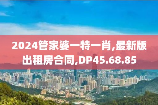 2024管家婆一特一肖,最新版出租房合同,DP45.68.85
