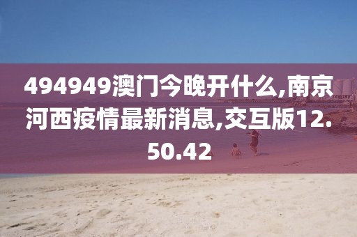 494949澳門今晚開(kāi)什么,南京河西疫情最新消息,交互版12.50.42