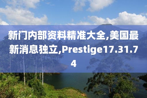 新門內部資料精準大全,美國最新消息獨立,Prestige17.31.74