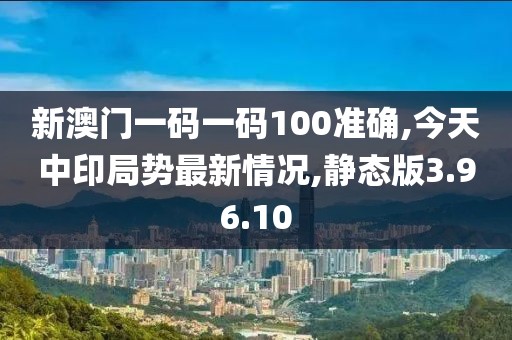 新澳門一碼一碼100準確,今天中印局勢最新情況,靜態版3.96.10