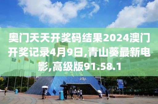 奧門天天開獎碼結果2024澳門開獎記錄4月9日,青山葵最新電影,高級版91.58.1