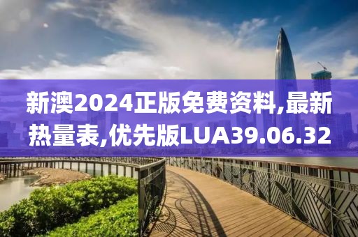 新澳2024正版免費(fèi)資料,最新熱量表,優(yōu)先版LUA39.06.32