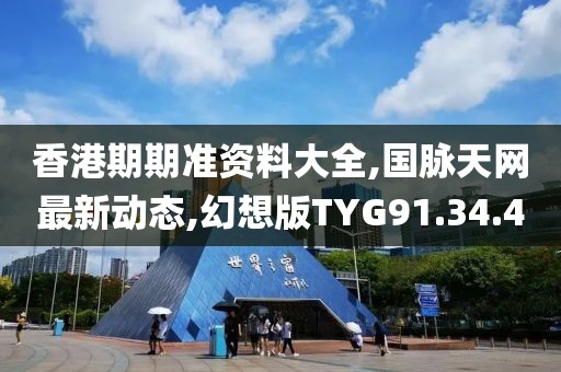 香港期期準資料大全,國脈天網最新動態,幻想版TYG91.34.4
