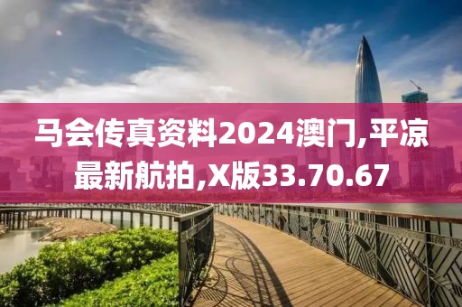馬會(huì)傳真資料2024澳門,平?jīng)鲎钚潞脚?X版33.70.67