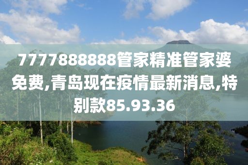 7777888888管家精準(zhǔn)管家婆免費(fèi),青島現(xiàn)在疫情最新消息,特別款85.93.36