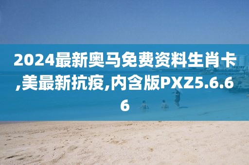 2024最新奧馬免費資料生肖卡,美最新抗疫,內含版PXZ5.6.66