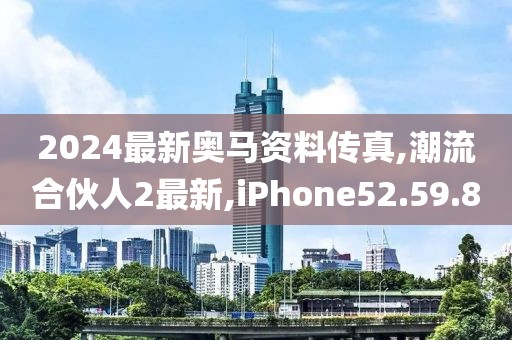 2024最新奧馬資料傳真,潮流合伙人2最新,iPhone52.59.80