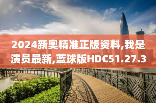 2024新奧精準正版資料,我是演員最新,藍球版HDC51.27.30