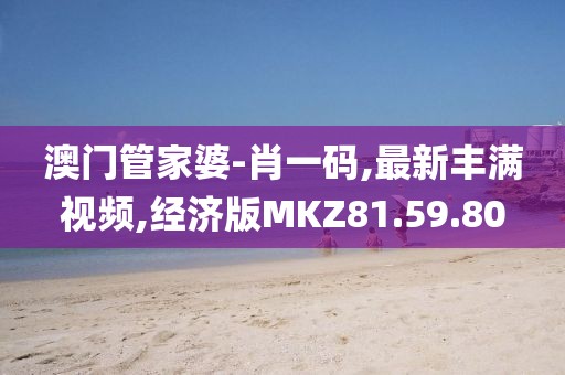 澳門管家婆-肖一碼,最新豐滿視頻,經(jīng)濟(jì)版MKZ81.59.80