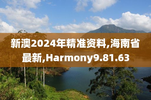 新澳2024年精準資料,海南省最新,Harmony9.81.63