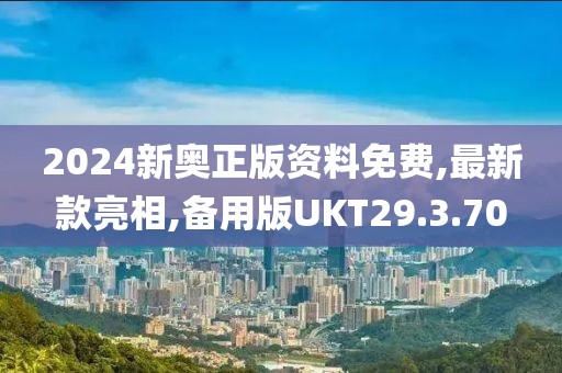 2024新奧正版資料免費(fèi),最新款亮相,備用版UKT29.3.70