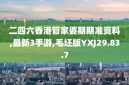 二四六香港管家婆期期準(zhǔn)資料,最新3手游,毛坯版YXJ29.83.7