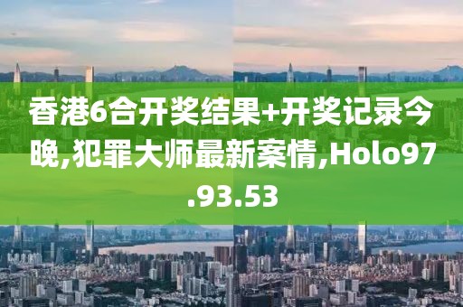 香港6合開獎結(jié)果+開獎記錄今晚,犯罪大師最新案情,Holo97.93.53