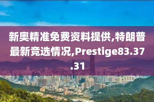 新奧精準免費資料提供,特朗普最新競選情況,Prestige83.37.31