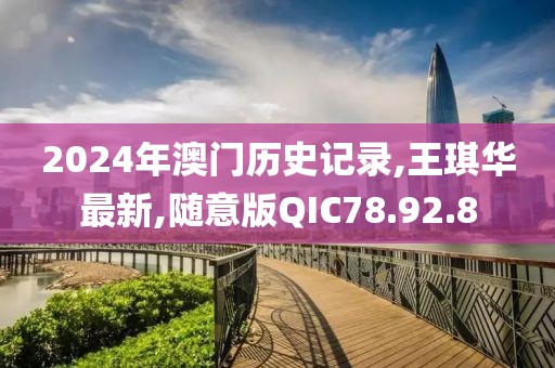 2024年澳門歷史記錄,王琪華最新,隨意版QIC78.92.8