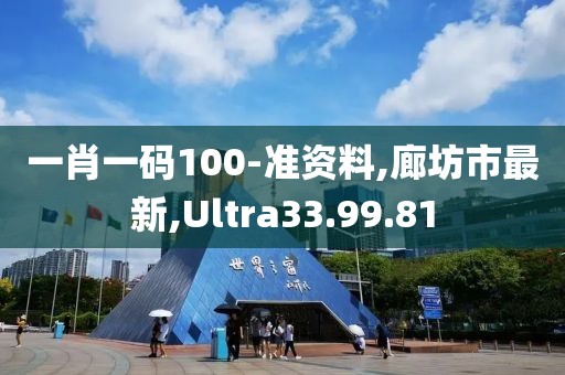 一肖一碼100-準資料,廊坊市最新,Ultra33.99.81