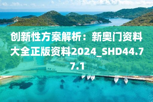 創新性方案解析：新奧門資料大全正版資料2024_SHD44.77.1