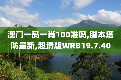 澳門一碼一肖100準嗎,腳本塔防最新,超清版WRB19.7.40