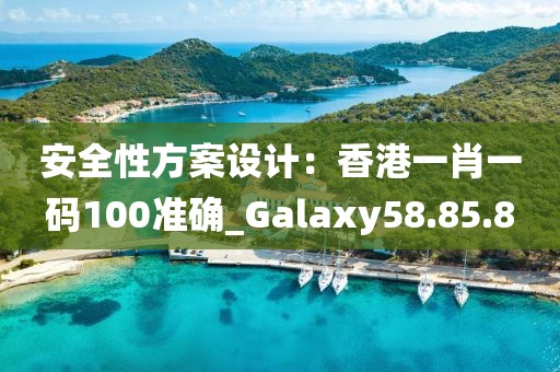 安全性方案設計：香港一肖一碼100準確_Galaxy58.85.8