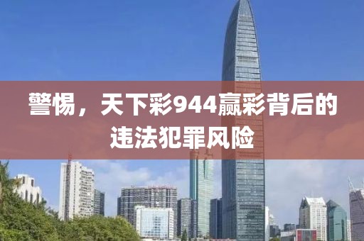 警惕，天下彩944贏彩背后的違法犯罪風險