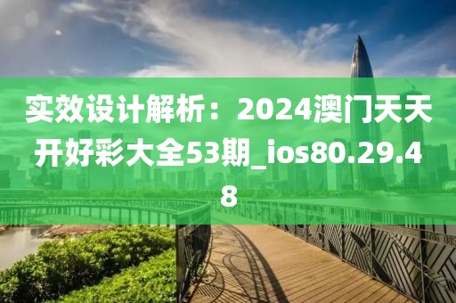 實效設計解析：2024澳門天天開好彩大全53期_ios80.29.48
