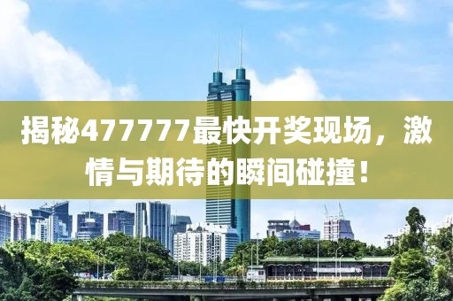 揭秘477777最快開獎現場,激情與期待的瞬間碰撞!