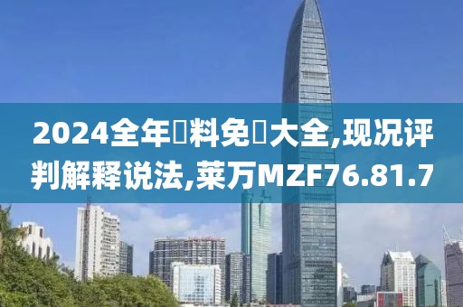2024全年資料免費大全,現況評判解釋說法,萊萬MZF76.81.70