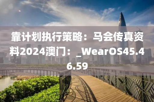 靠計劃執行策略：馬會傳真資料2024澳門：_WearOS45.46.59